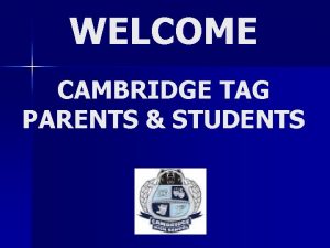 WELCOME CAMBRIDGE TAG PARENTS STUDENTS Cambridge TAG Teachers