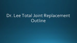 Dr Lee Total Joint Replacement Outline Introduction Purpose