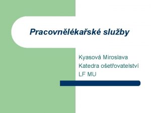 Pracovnlkask sluby Kyasov Miroslava Katedra oetovatelstv LF MU