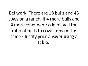 Bellwork There are 18 bulls and 45 cows