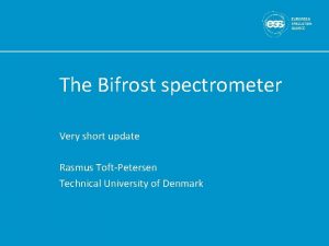 The Bifrost spectrometer Very short update Rasmus ToftPetersen