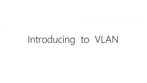 Introducing to VLAN What is VLAN VLAN Virtual