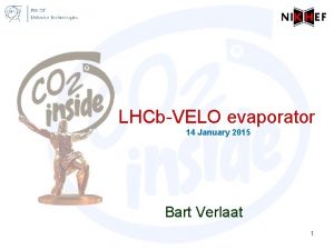 LHCbVELO evaporator 14 January 2015 Bart Verlaat 1