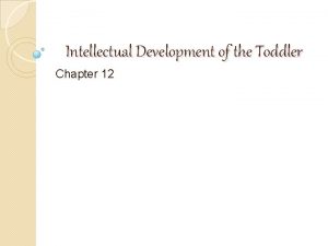 Intellectual Development of the Toddler Chapter 12 What