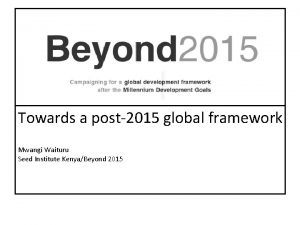 Towards a post2015 global framework Mwangi Waituru Seed