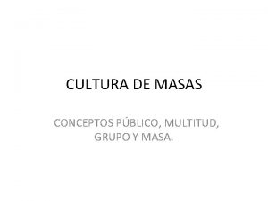 CULTURA DE MASAS CONCEPTOS PBLICO MULTITUD GRUPO Y