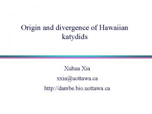 Origin and divergence of Hawaiian katydids Xuhua Xia