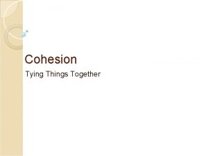 Cohesion Tying Things Together Cohesion Goal to help