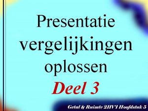 Presentatie vergelijkingen oplossen Deel 3 Bij Getal en