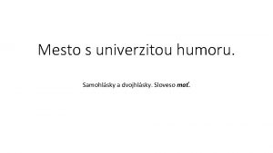 Mesto s univerzitou humoru Samohlsky a dvojhlsky Sloveso