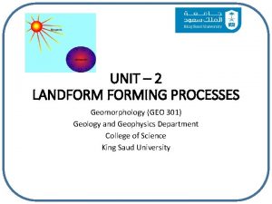 UNIT 2 LANDFORMING PROCESSES Geomorphology GEO 301 Geology