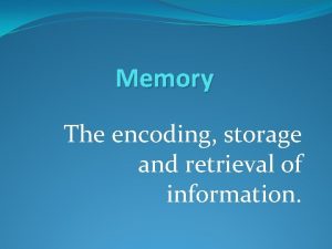 Memory The encoding storage and retrieval of information