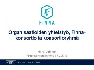 Organisaatioiden yhteisty Finnakonsortio ja konsortioryhm Maria Virtanen Finnakonsortioryhm