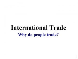 International Trade Why do people trade 1 Why