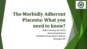 The Morbidly Adherent Placenta What you need to