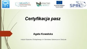 Certyfikacja pasz Agata Kowalska Instytut Rybactwa rdldowego im
