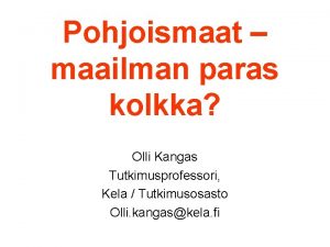 Pohjoismaat maailman paras kolkka Olli Kangas Tutkimusprofessori Kela