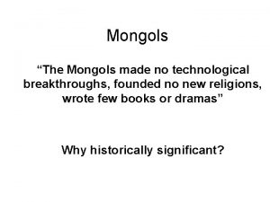 Mongols The Mongols made no technological breakthroughs founded