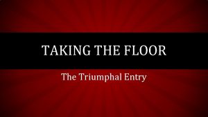 TAKING THE FLOOR The Triumphal Entry JOHN 12