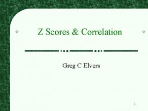 Z Scores Correlation Greg C Elvers 1 Z