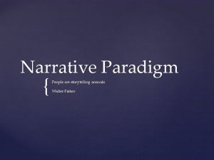 Narrative Paradigm People are storytelling animals Walter Fisher