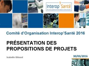 Comit dOrganisation InteropSant 2016 PRSENTATION DES PROPOSITIONS DE