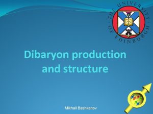 Dibaryon production and structure Mikhail Bashkanov Total cross