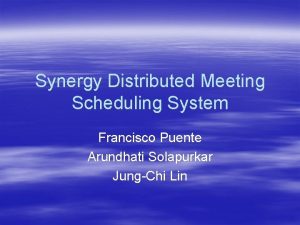 Synergy Distributed Meeting Scheduling System Francisco Puente Arundhati