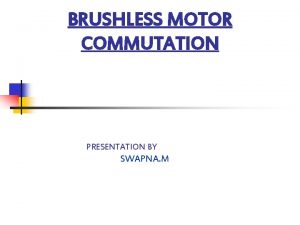 BRUSHLESS MOTOR COMMUTATION PRESENTATION BY SWAPNA M PRESENTATION