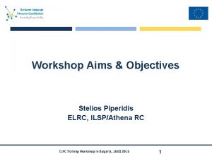 Workshop Aims Objectives Stelios Piperidis ELRC ILSPAthena RC