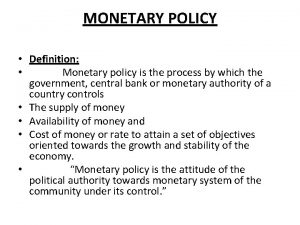 MONETARY POLICY Definition Monetary policy is the process