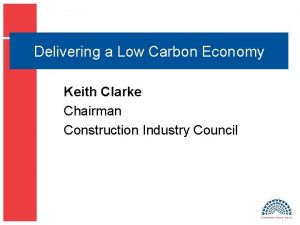 Delivering a Low Carbon Economy Keith Clarke Chairman