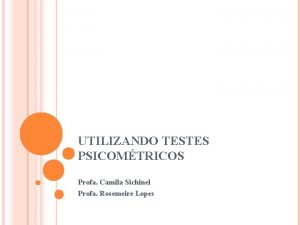 UTILIZANDO TESTES PSICOMTRICOS Profa Camila Sichinel Profa Rosemeire