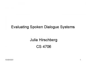 Evaluating Spoken Dialogue Systems Julia Hirschberg CS 4706