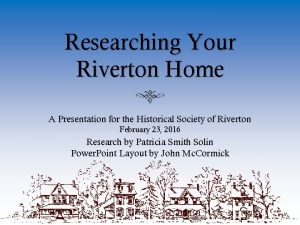 Researching Your Riverton Home A Presentation for the
