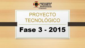 PROYECTO TECNOLGICO Fase 3 2015 Qu es Fase
