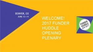 WELCOME 2017 FUNDER HUDDLE OPENING PLENARY 1 2017