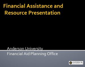 Financial Assistance and Resource Presentation Anderson University Financial