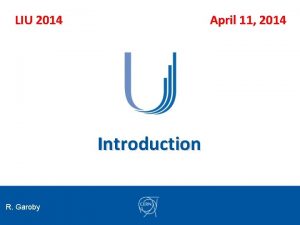 LIU 2014 April 11 2014 Introduction R Garoby