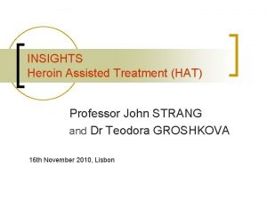 INSIGHTS Heroin Assisted Treatment HAT Professor John STRANG