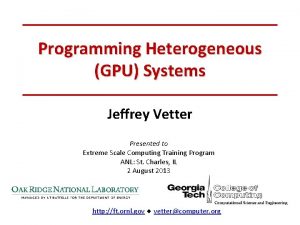 Programming Heterogeneous GPU Systems Jeffrey Vetter Presented to