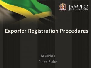 Exporter Registration Procedures JAMPRO Peter Blake STEP ONE