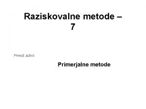 Raziskovalne metode 7 Primo Juni Primerjalne metode Kaj