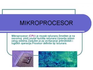 MIKROPROCESOR Mikroprocesor CPU je mozak raunara Smeten je