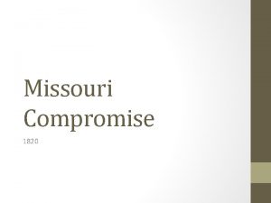 Missouri Compromise 1820 Glossary Words Compromise an agreement