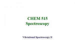 CHEM 515 Spectroscopy Vibrational Spectroscopy II Vibrations of