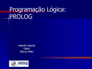 Programao Lgica PROLOG Leandro Aguiar Daidy Mrcio Melo