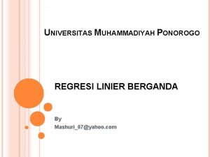 UNIVERSITAS MUHAMMADIYAH PONOROGO REGRESI LINIER BERGANDA By Mashuri07yahoo