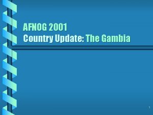 AFNOG 2001 Country Update The Gambia 1 What