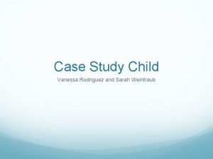 Case Study Child Vanessa Rodriguez and Sarah Weintraub